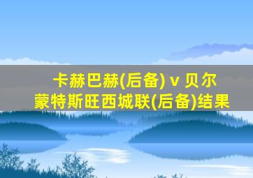 卡赫巴赫(后备) v 贝尔蒙特斯旺西城联(后备)结果